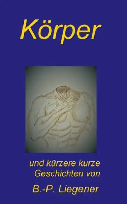 Körper: und kürzere kurze Geschichten by Bernd-Peter Liegener