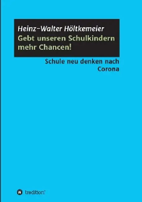 Gebt unseren Schulkindern mehr Chancen!: Schule neu denken nach Corona by Heinz-Walter Höltkemeier