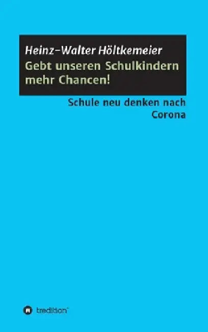 Gebt unseren Schulkindern mehr Chancen!: Schule neu denken nach Corona by Heinz-Walter Höltkemeier