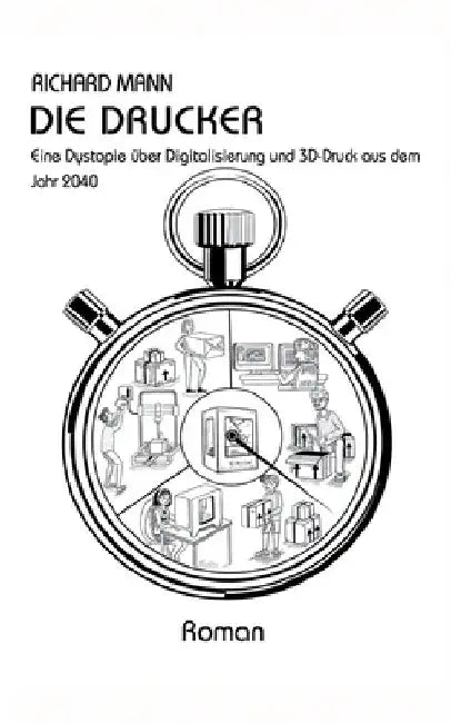 Die Drucker: Eine Dystopie über Digitalisierung und 3D-Druck aus dem Jahr 2040 by Richard Mann
