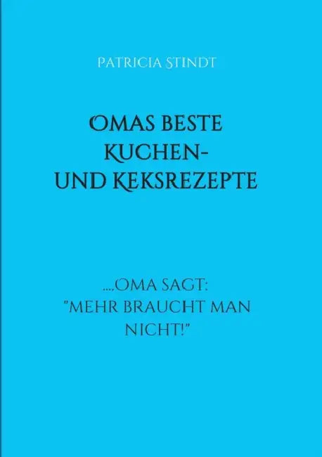 Omas beste Kuchen- und Keksrezepte: .... Oma sagt: "mehr braucht man nicht!" by Patricia Stindt