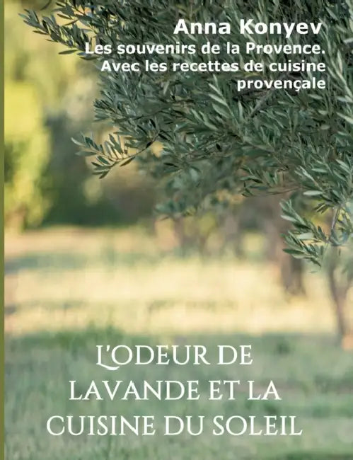 L'odeur de lavande et la cuisine du soleil: Les souvenirs de la Provence. Avec les recettes de cuisine provençale by Anna Konyev