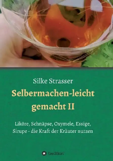 Selbermachen - leicht gemacht II: Liköre, Schnäpse, Oxymele, Essige, Sirupe - die Kraft der Kräuter nutzen by Silke Strasser