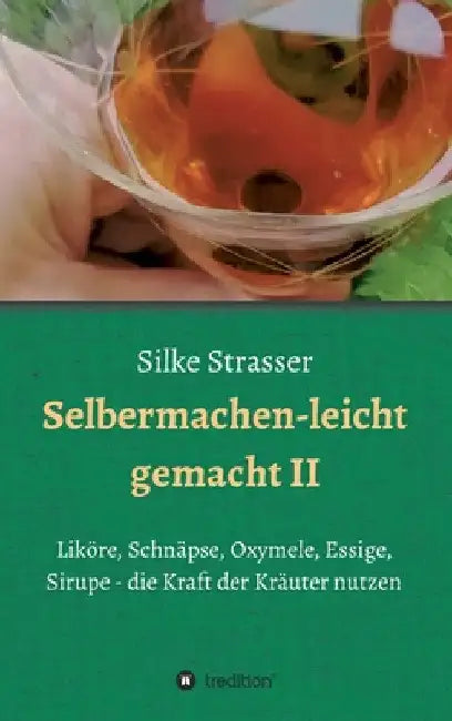 Selbermachen - leicht gemacht II: Liköre, Schnäpse, Oxymele, Essige, Sirupe - die Kraft der Kräuter nutzen by Silke Strasser