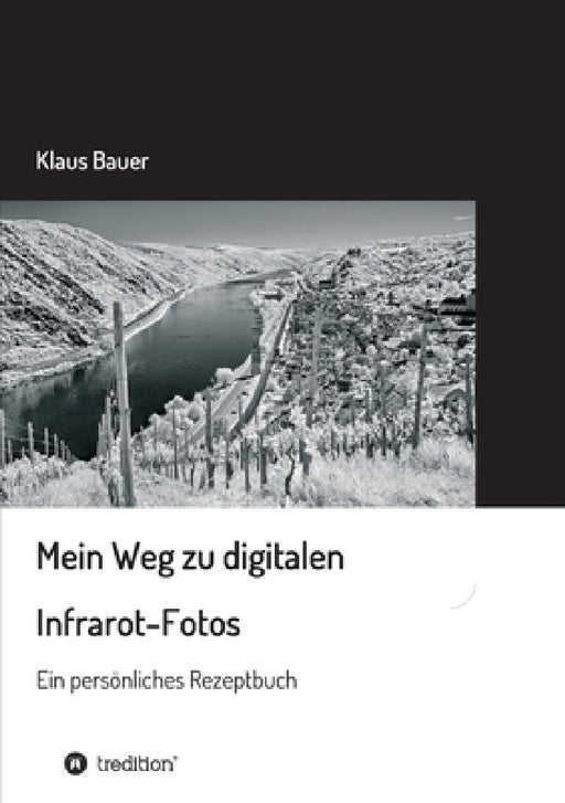 Mein Weg zu digitalen Infrarot-Fotos: Ein persönliches Rezeptbuch by Klaus Bauer