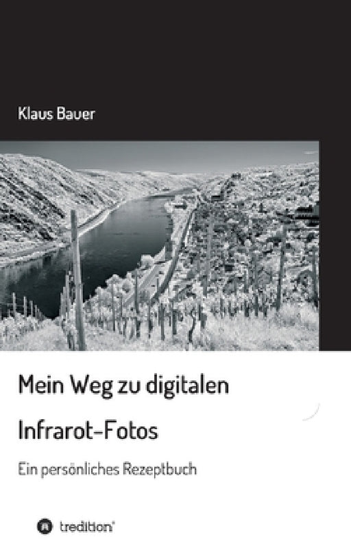 Mein Weg zu digitalen Infrarot-Fotos: Ein persönliches Rezeptbuch by Klaus Bauer