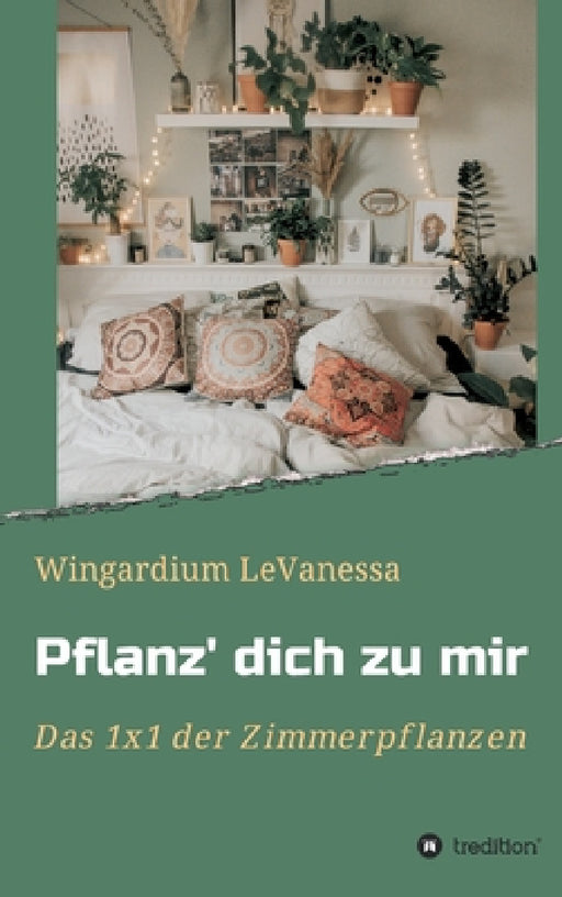 Pflanz' dich zu mir: Das 1x1 der Zimmerpflanzen by Wingardium Levanessa