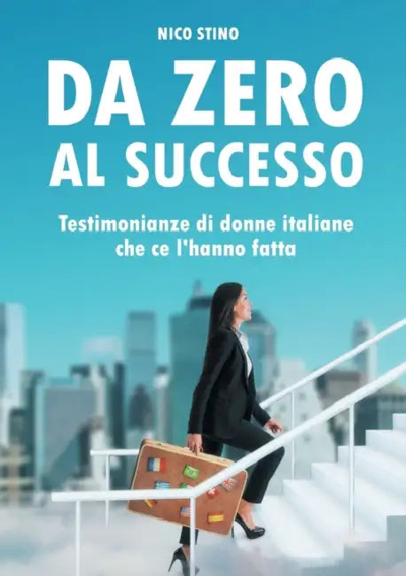 Da zero al successo: Testimonianze di donne italiane che ce l'hanno fatta by Nico Stino