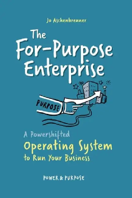 The For-Purpose Enterprise: A Powershifted Operating System to Run Your Business by Jo Aschenbrenner