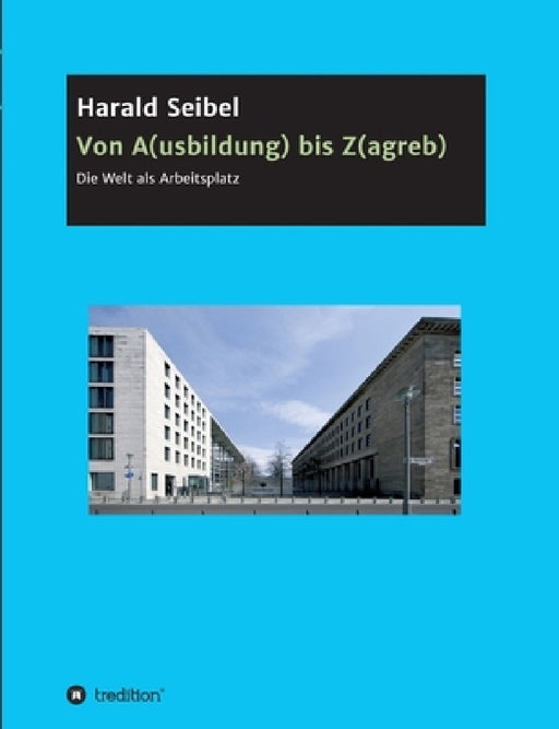 Von A(usbildung) bis Z(agreb): Die Welt als Arbeitsplatz by Harald Seibel