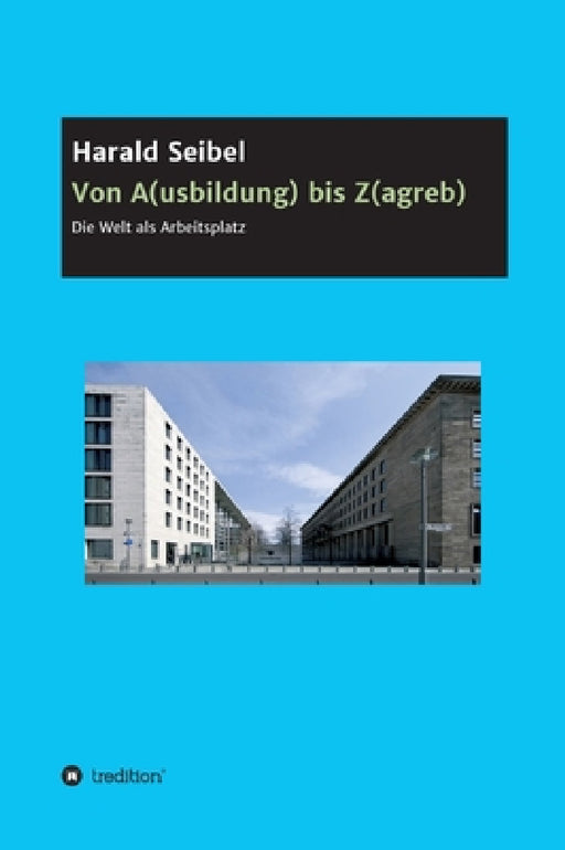 Von A(usbildung) bis Z(agreb): Die Welt als Arbeitsplatz by Harald Seibel