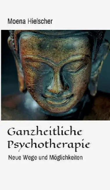Ganzheitliche Psychotherapie: Neue Wege und Möglichkeiten by Moena Hielscher