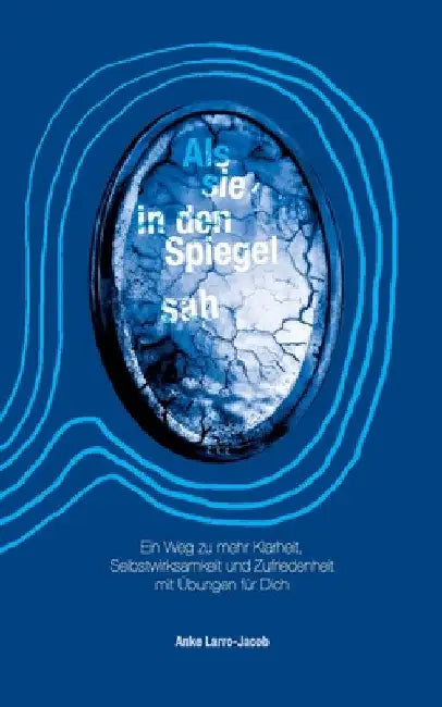 Als sie in den Spiegel sah: Ein Weg zu mehr Klarheit, Selbstwirksamkeit und Zufriedenheit mit Übungen für Dich by Anke Larro-Jacob