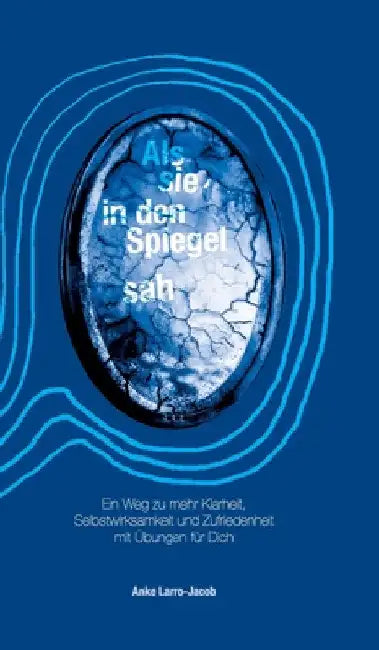 Als sie in den Spiegel sah: Ein Weg zu mehr Klarheit, Selbstwirksamkeit und Zufriedenheit mit Übungen für Dich by Anke Larro-Jacob