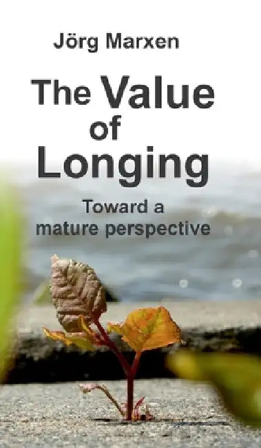 The Value of Longing: Toward a mature perspective by Jörg Marxen