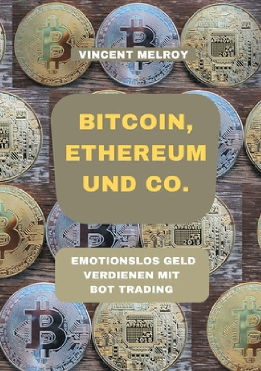 Bitcoin, Ethereum und Co.: Emotionslos Geld verdienen mit Bot Trading by Vincent Melroy