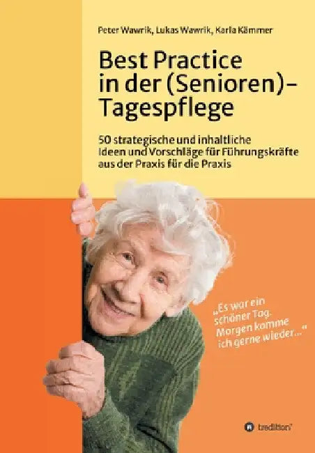 Best Practice in der (Senioren-)Tagespflege: 50 strategische und inhaltliche Ideen und Vorschläge für Führungskräfte aus der Praxis für die Praxis in by Peter Wawrik