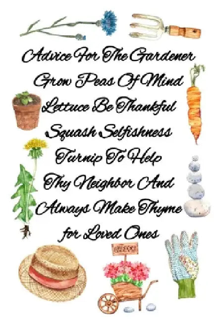 Advice For The Gardener Grow Peas Of Mind Lettuce Be Thankful Squash Selfishness Turnip To Help Thy Neighbor And Always Make Thyme for Loved Ones: Gar by Joy Bloom