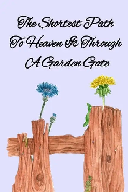 The Shortest Path To Heaven Is Through A Garden Gate: Gardening Gifts For Women Under 20 Dollars - Vegetable Growing Journal - Gardening Planner And L by Kathy Maples