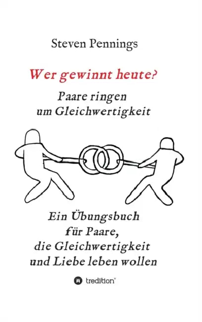Wer gewinnt heute? Paare ringen um Gleichwertigkeit: Ein Übungsbuch für Paare, die Gleichwertigkeit und Liebe leben wollen by Steven Pennings