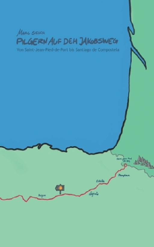 Pilgern auf dem Jakobsweg - Von Saint-Jean-Pied-de-Port bis Santiago de Compostela by Marc Sieger