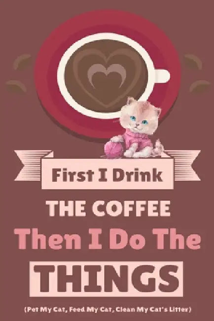 First I Drink The Coffee Then I Do The Things (Pet My Cat, Feed My Cat, Clean My Cat's Litter) by Vanilla Bean