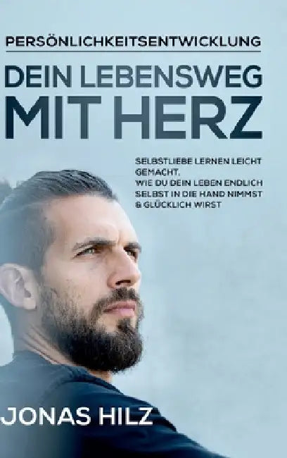 Dein Lebensweg mit Herz: Selbstliebe lernen leicht gemacht. Wie du dein Leben endlich selbst in die Hand nimmst & glücklich wirst by Jonas Hilz