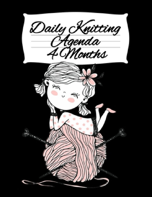 Daily Knitting Agenda (4 Months): Personal Knitting Planner For Inspiration & Motivation by Infinit You