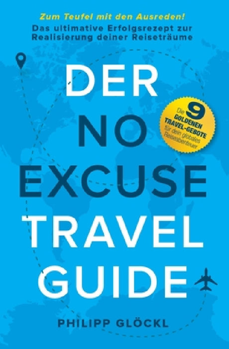 Der NO EXCUSE Travel Guide: Zum Teufel mit den Ausreden! Das ultimative Erfolgsrezept zur Realisierung deiner Reiseträume by Philipp Glöckl, Philipp Glöckl, Kathy Tosolt