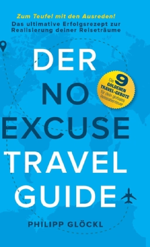 Der NO EXCUSE Travel Guide: Zum Teufel mit den Ausreden! Das ultimative Erfolgsrezept zur Realisierung deiner Reiseträume by Philipp Glöckl, Philipp Glöckl, Kathy Tosolt