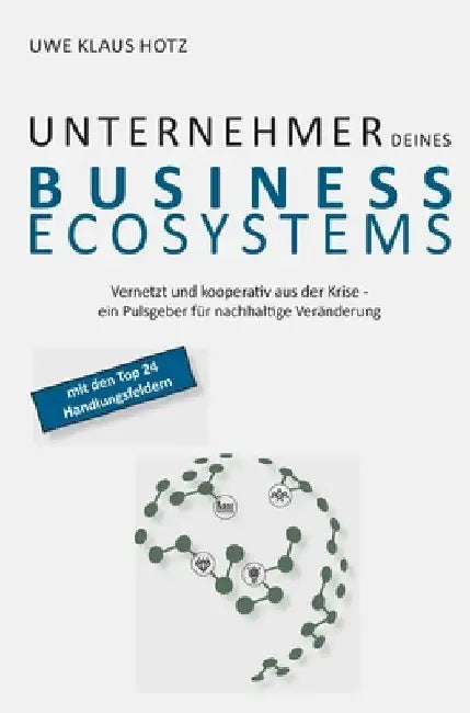 Unternehmer Deines Business Ecosystems: Vernetzt und kooperativ aus der Krise - ein Pulsgeber für nachhaltige Veränderung by Uwe Klaus Hotz