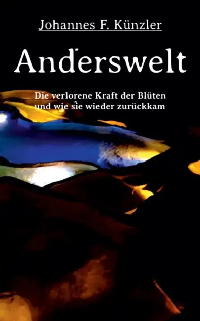Anderswelt - Die verlorene Kraft der Blüten und wie sie wieder zurückkam by Johannes F. Künzler