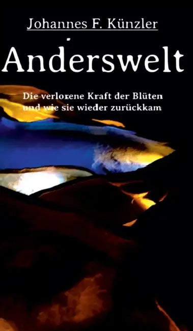 Anderswelt - Die verlorene Kraft der Blüten und wie sie wieder zurückkam by Johannes F. Künzler