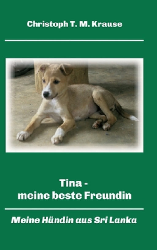 Tina - meine beste Freundin: Meine Hündin aus Sri Lanka by Christoph T. M. Krause