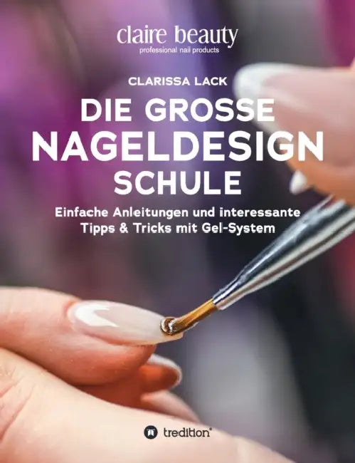 Die große Nageldesign Schule: Einfache Anleitungen und interessante Tipps & Tricks mit Gel-System by Clarissa Lack