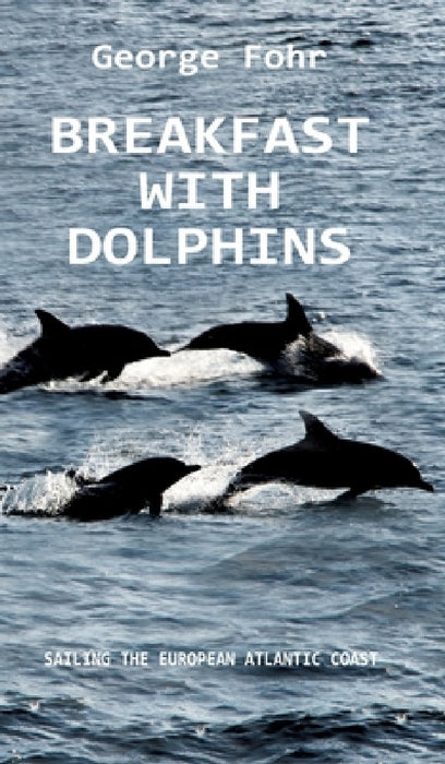 Breakfast with Dolphins: Sailing the European Atlantic Coast by George Fohr