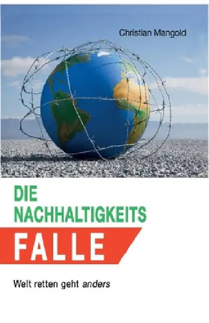 Die Nachhaltigkeits-Falle: Welt retten geht anders by Christian Mangold