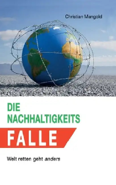 Die Nachhaltigkeits-Falle: Welt retten geht anders by Christian Mangold