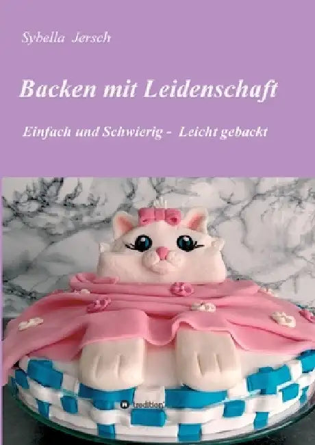 Backen mit Leidenschaft: Einfach und Schwierig - Leicht gebackt by Sybella Jersch