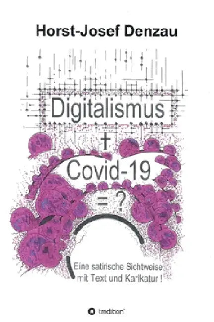 Digitalismus + Covid -19 =?: Eine satirische Sichtweise mit Text und Karikatur by Horst-Josef Denzau