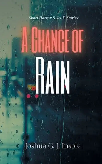A Chance of Rain: Short Horror & Sci-Fi Stories by Joshua G. J. Insole