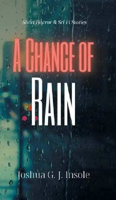 A Chance of Rain: Short Horror & Sci-Fi Stories by Joshua G. J. Insole