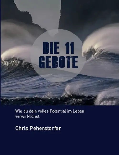 Die 11 Gebote, wie du dein volles Potenzial im Leben verwirklichst. by Chris Peherstorfer
