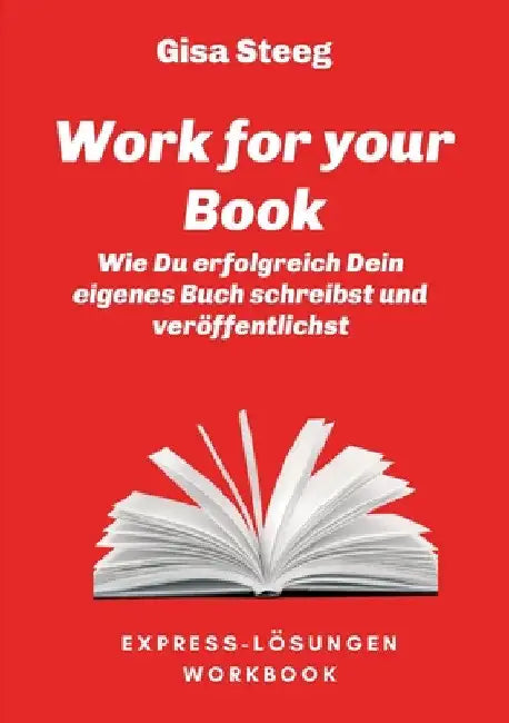 Work for your Book: Wie Du erfolgreich Dein eigenes Buch schreibst und veröffentlichst by Gisa Steeg