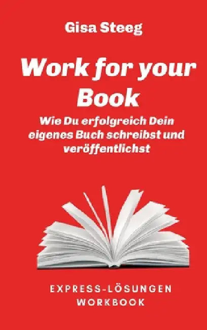Work for your Book: Wie Du erfolgreich Dein eigenes Buch schreibst und veröffentlichst by Gisa Steeg