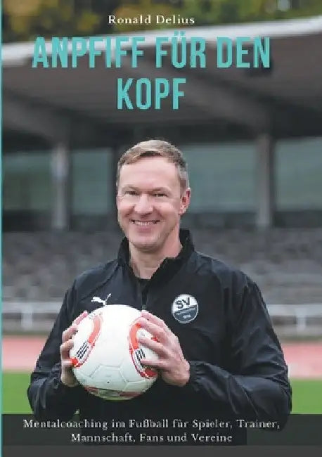 Anpfiff für den Kopf: Mentalcoaching im Fußball für Spieler, Trainer, Mannschaft, Fans und Vereine by Ronald Delius