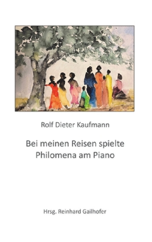 Bei meinen Reisen spielte Philomena am Piano by Rolf Dieter Kaufmann, Reinhard Gailhofer