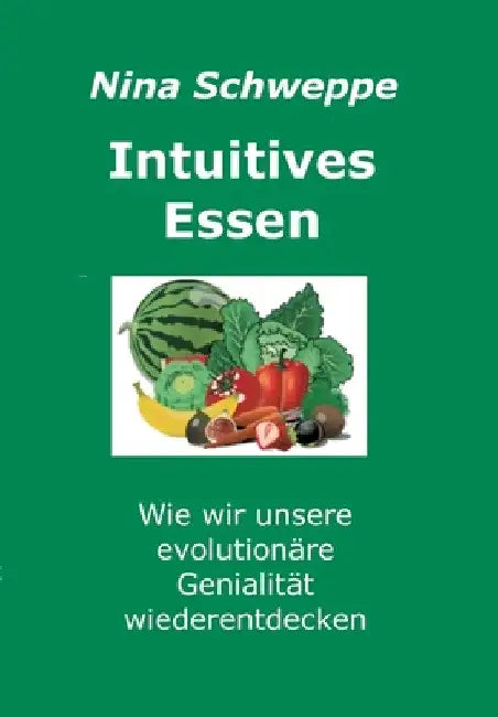 Intuitives Essen: Wie wir unsere evolutionäre Genialität wieder entdecken by Nina Schweppe