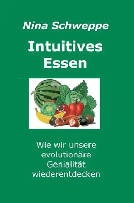 Intuitives Essen: Wie wir unsere evolutionäre Genialität wieder entdecken by Nina Schweppe