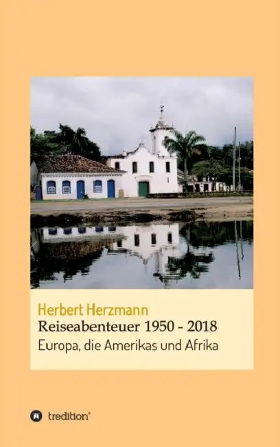 Reiseabenteuer 1950 - 2018: Europa, die Amerikas und Afrika by Herbert Herzmann